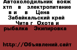 Автохолодильник “вояж хтп-24в“ (электропитание 12в и 220в. › Цена ­ 5 000 - Забайкальский край, Чита г. Охота и рыбалка » Экипировка   